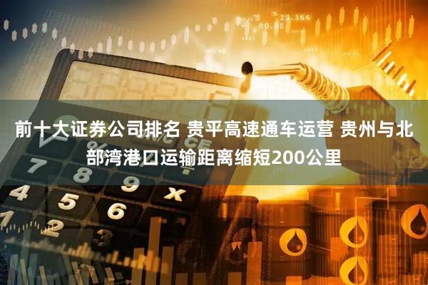 前十大证券公司排名 贵平高速通车运营 贵州与北部湾港口运输距离缩短200公里