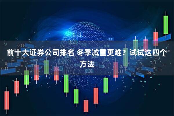 前十大证券公司排名 冬季减重更难？试试这四个方法