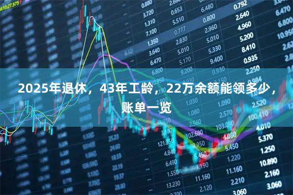 2025年退休，43年工龄，22万余额能领多少，账单一览