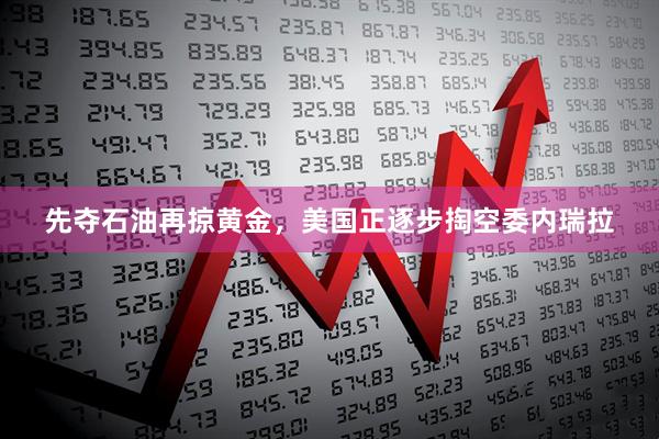 先夺石油再掠黄金，美国正逐步掏空委内瑞拉