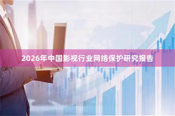 2026年中国影视行业网络保护研究报告
