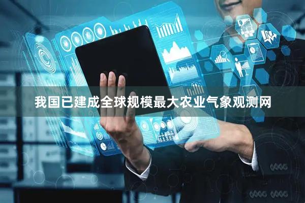 我国已建成全球规模最大农业气象观测网