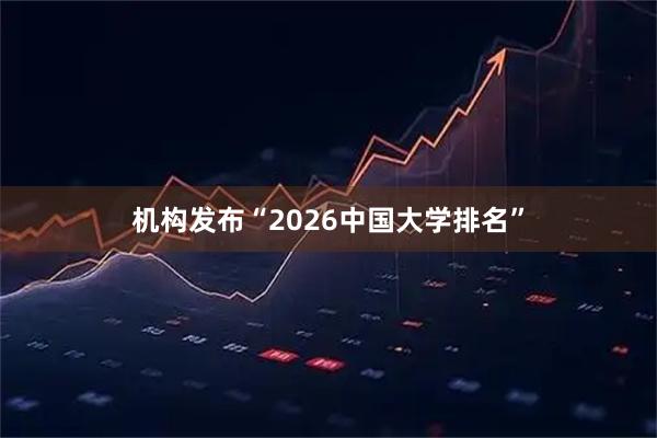 机构发布“2026中国大学排名”