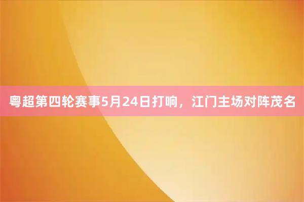 粤超第四轮赛事5月24日打响，江门主场对阵茂名