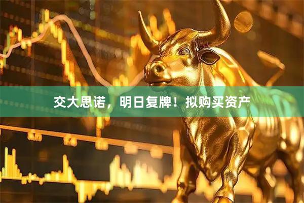 交大思诺,明日复牌!拟购买资产