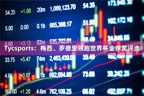 Tycsports:梅西、罗德里领跑世界杯金球奖评选