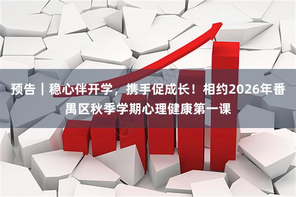 预告｜稳心伴开学，携手促成长！相约2026年番禺区秋季学期心理健康第一课
