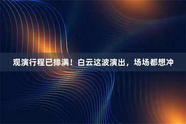 观演行程已排满！白云这波演出，场场都想冲